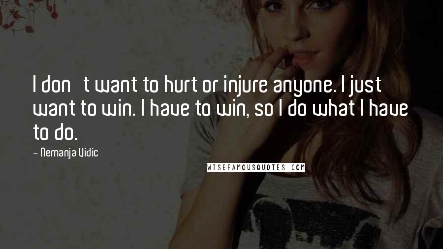 Nemanja Vidic Quotes: I don't want to hurt or injure anyone. I just want to win. I have to win, so I do what I have to do.