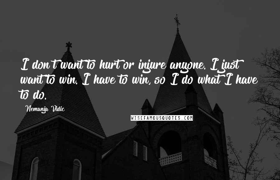 Nemanja Vidic Quotes: I don't want to hurt or injure anyone. I just want to win. I have to win, so I do what I have to do.