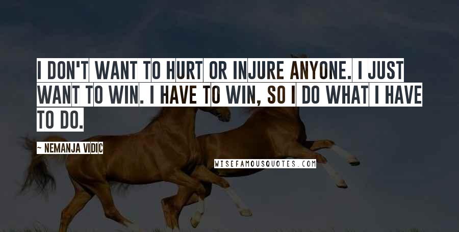 Nemanja Vidic Quotes: I don't want to hurt or injure anyone. I just want to win. I have to win, so I do what I have to do.