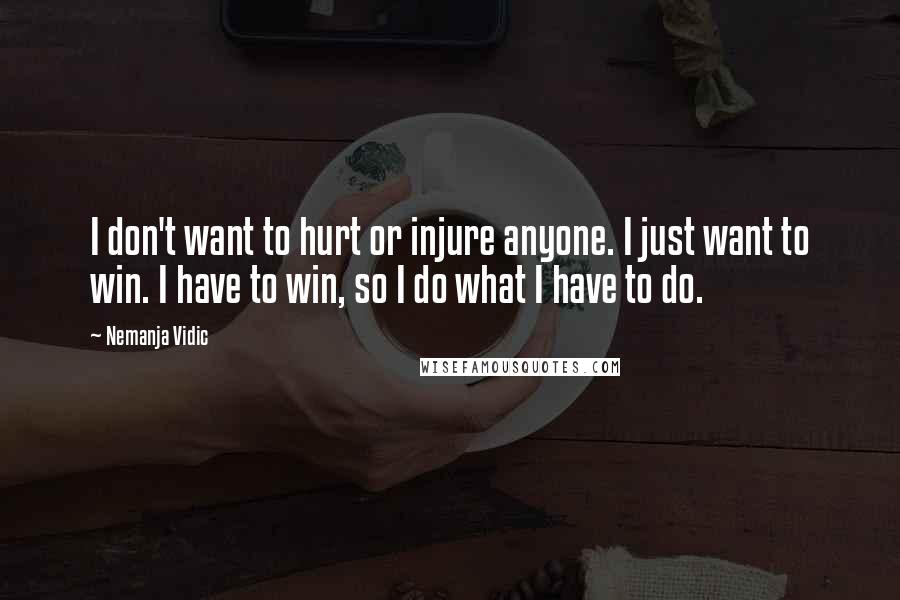 Nemanja Vidic Quotes: I don't want to hurt or injure anyone. I just want to win. I have to win, so I do what I have to do.