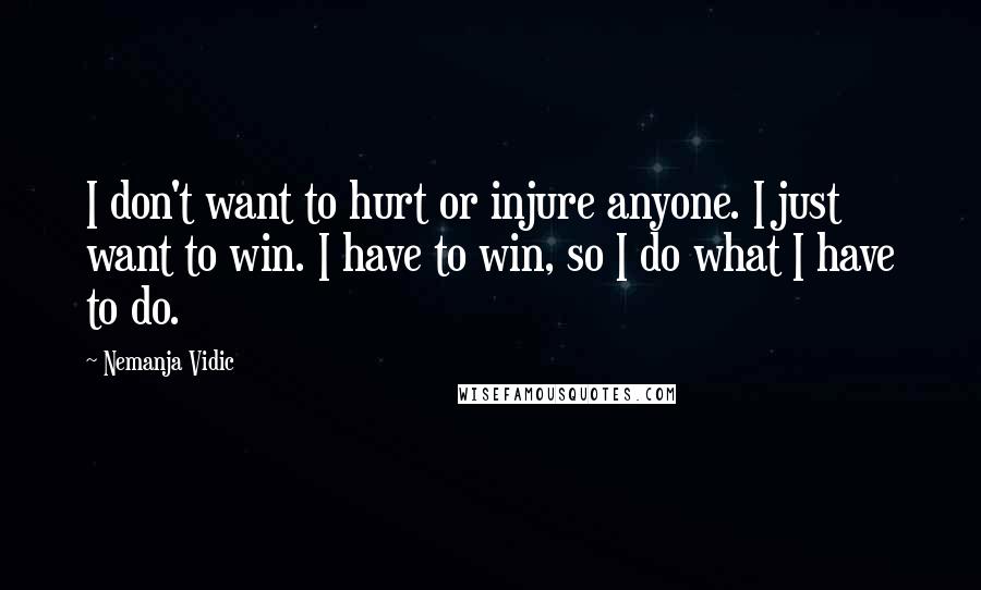 Nemanja Vidic Quotes: I don't want to hurt or injure anyone. I just want to win. I have to win, so I do what I have to do.