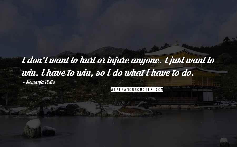 Nemanja Vidic Quotes: I don't want to hurt or injure anyone. I just want to win. I have to win, so I do what I have to do.