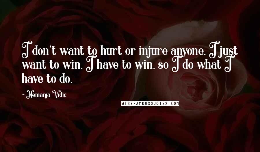 Nemanja Vidic Quotes: I don't want to hurt or injure anyone. I just want to win. I have to win, so I do what I have to do.