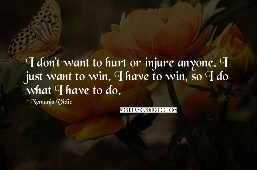 Nemanja Vidic Quotes: I don't want to hurt or injure anyone. I just want to win. I have to win, so I do what I have to do.