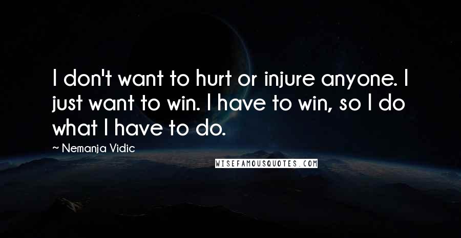 Nemanja Vidic Quotes: I don't want to hurt or injure anyone. I just want to win. I have to win, so I do what I have to do.