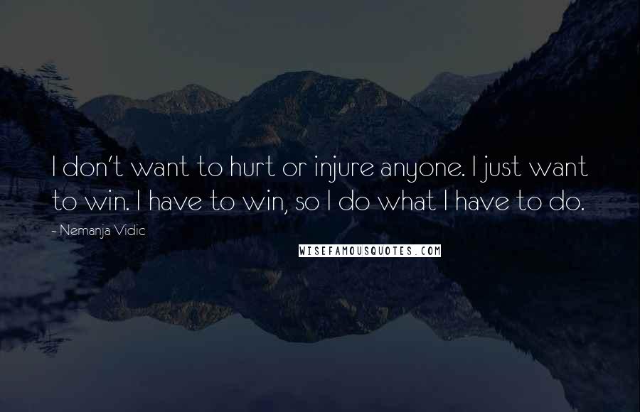 Nemanja Vidic Quotes: I don't want to hurt or injure anyone. I just want to win. I have to win, so I do what I have to do.