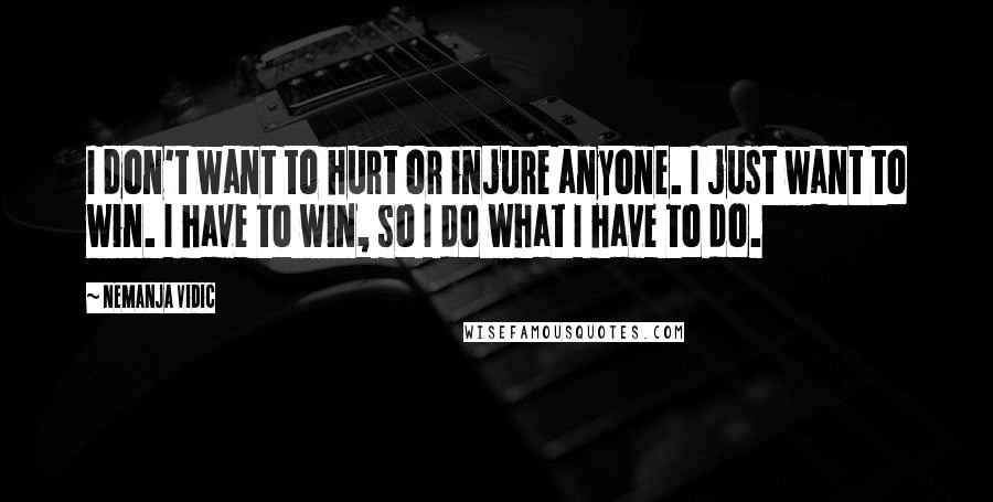 Nemanja Vidic Quotes: I don't want to hurt or injure anyone. I just want to win. I have to win, so I do what I have to do.