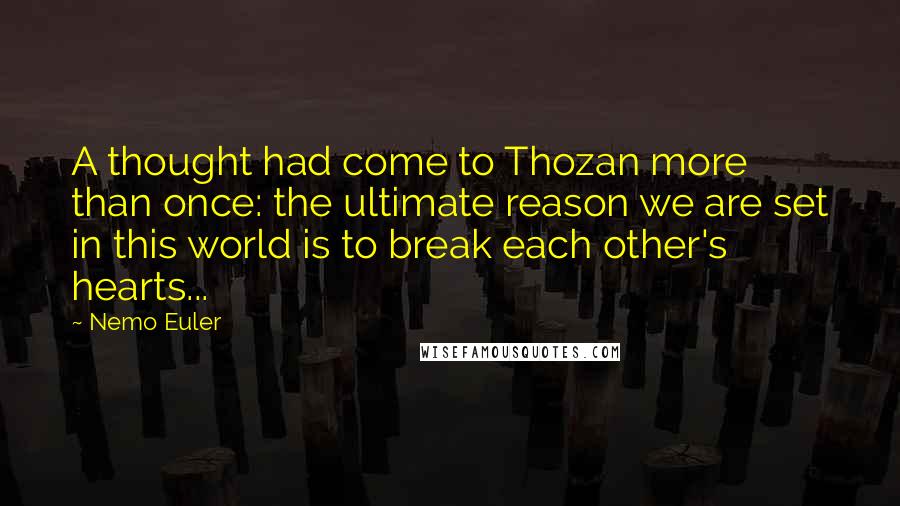 Nemo Euler Quotes: A thought had come to Thozan more than once: the ultimate reason we are set in this world is to break each other's hearts...