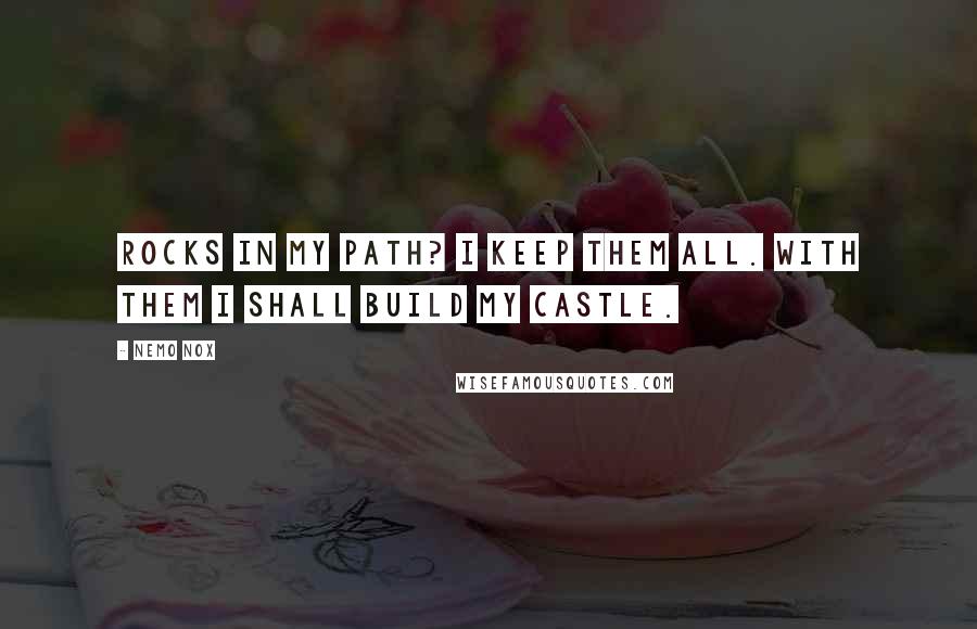 Nemo Nox Quotes: Rocks in my path? I keep them all. With them I shall build my castle.