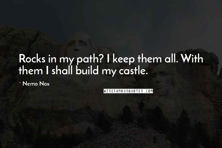 Nemo Nox Quotes: Rocks in my path? I keep them all. With them I shall build my castle.
