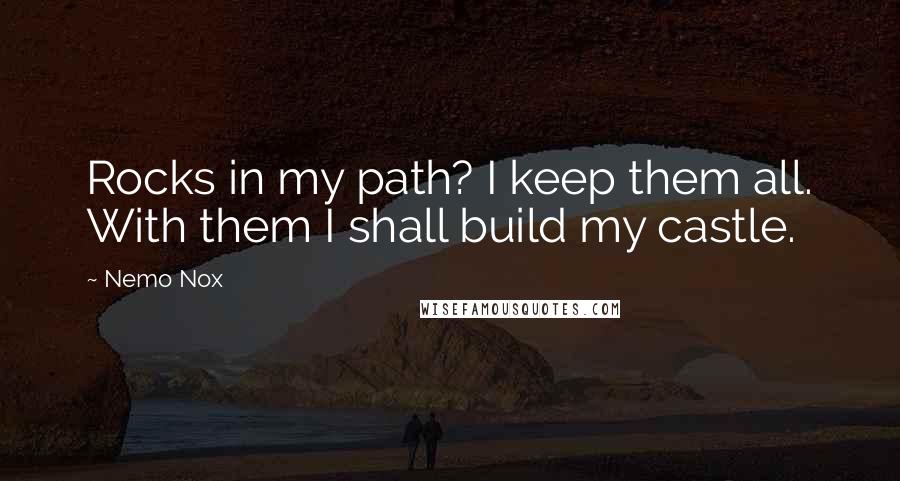 Nemo Nox Quotes: Rocks in my path? I keep them all. With them I shall build my castle.
