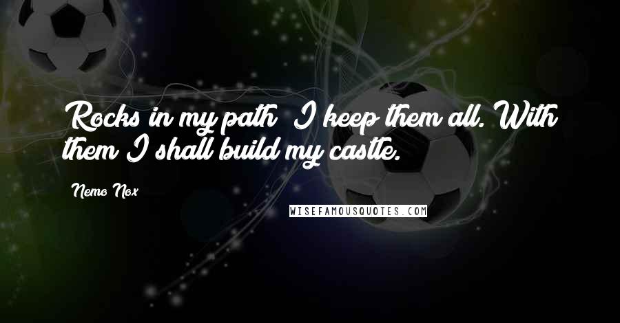 Nemo Nox Quotes: Rocks in my path? I keep them all. With them I shall build my castle.