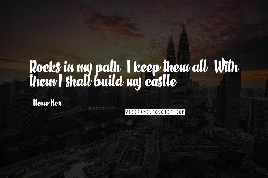 Nemo Nox Quotes: Rocks in my path? I keep them all. With them I shall build my castle.