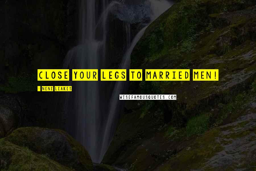NeNe Leakes Quotes: Close your legs to married men!