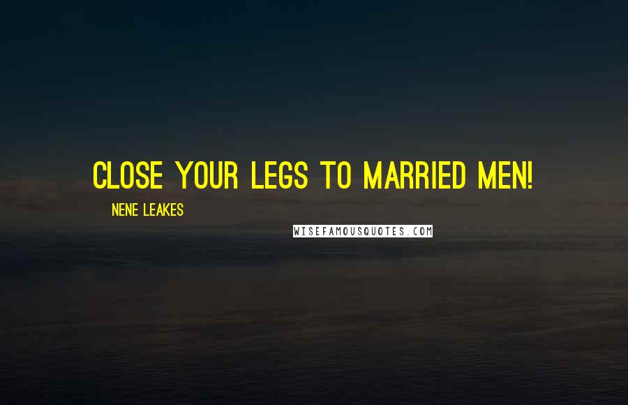 NeNe Leakes Quotes: Close your legs to married men!