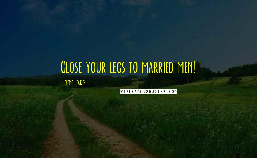 NeNe Leakes Quotes: Close your legs to married men!