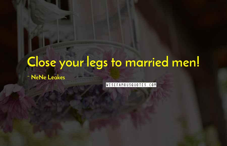 NeNe Leakes Quotes: Close your legs to married men!