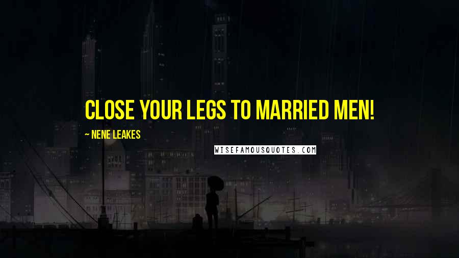 NeNe Leakes Quotes: Close your legs to married men!