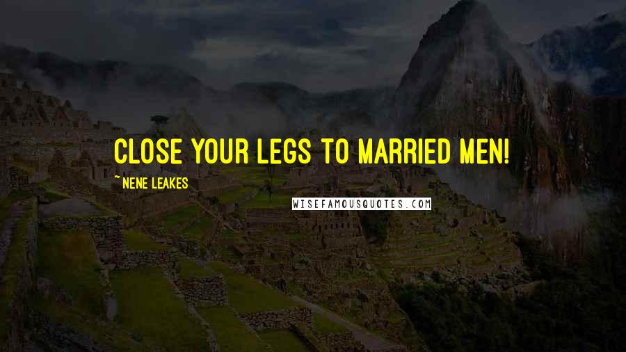 NeNe Leakes Quotes: Close your legs to married men!