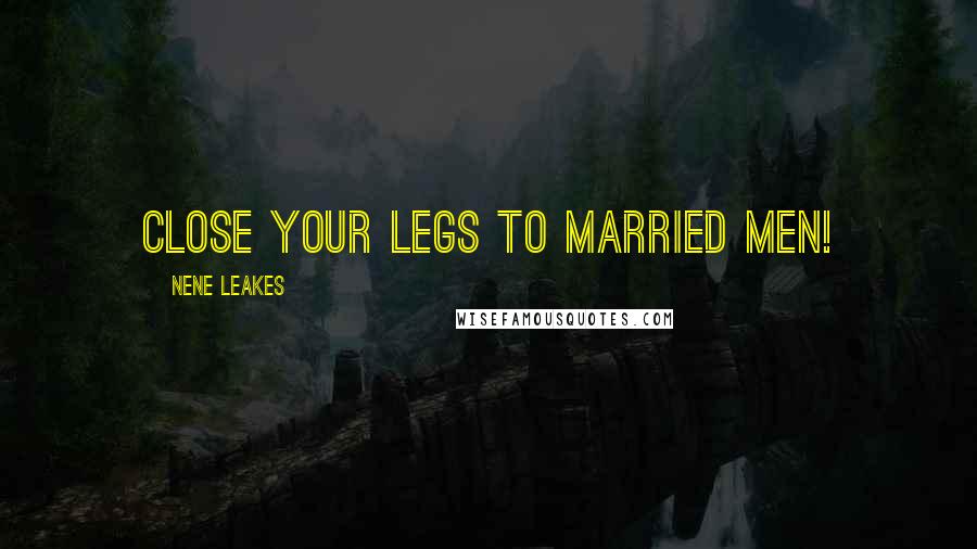 NeNe Leakes Quotes: Close your legs to married men!