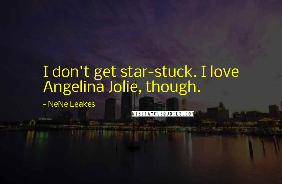 NeNe Leakes Quotes: I don't get star-stuck. I love Angelina Jolie, though.