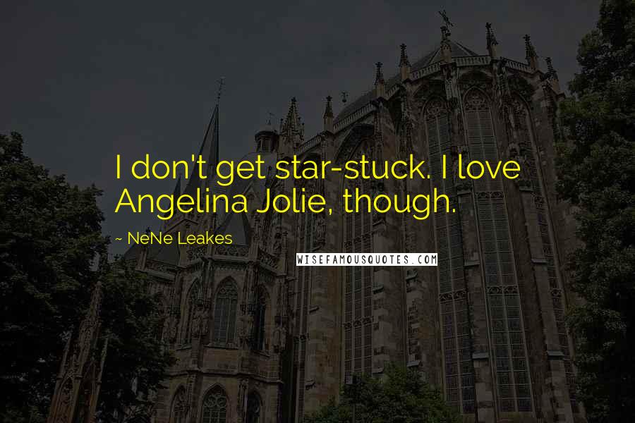 NeNe Leakes Quotes: I don't get star-stuck. I love Angelina Jolie, though.