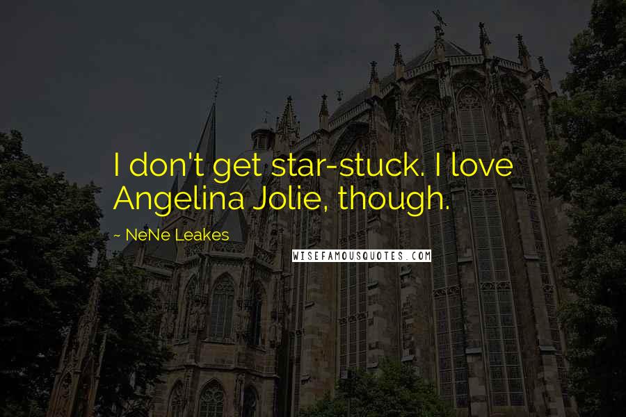 NeNe Leakes Quotes: I don't get star-stuck. I love Angelina Jolie, though.