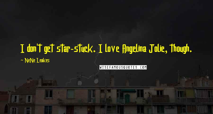 NeNe Leakes Quotes: I don't get star-stuck. I love Angelina Jolie, though.