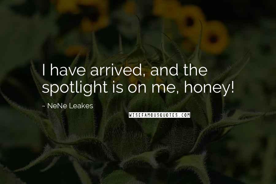 NeNe Leakes Quotes: I have arrived, and the spotlight is on me, honey!