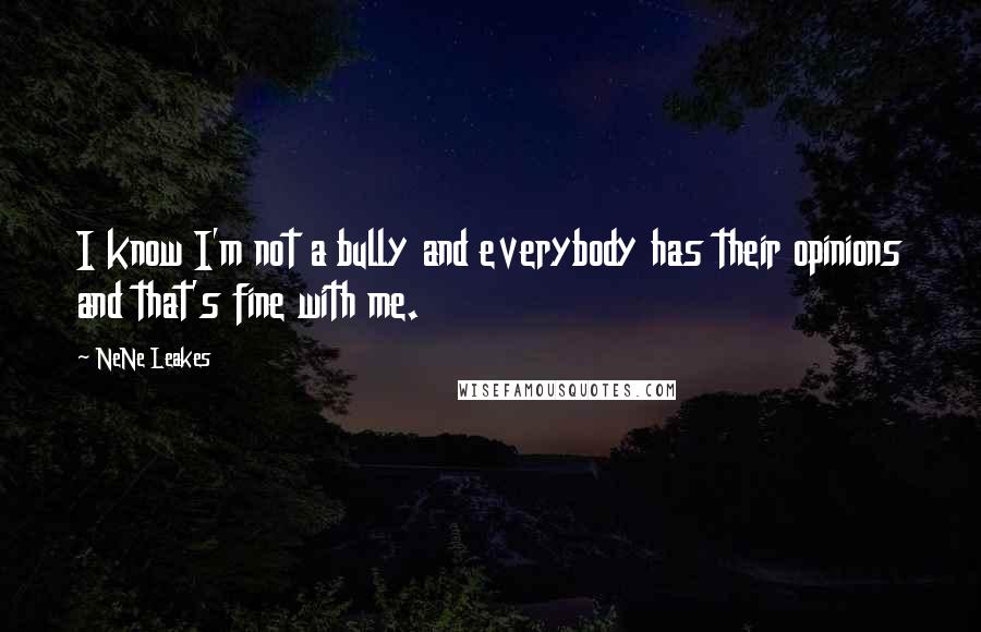 NeNe Leakes Quotes: I know I'm not a bully and everybody has their opinions and that's fine with me.