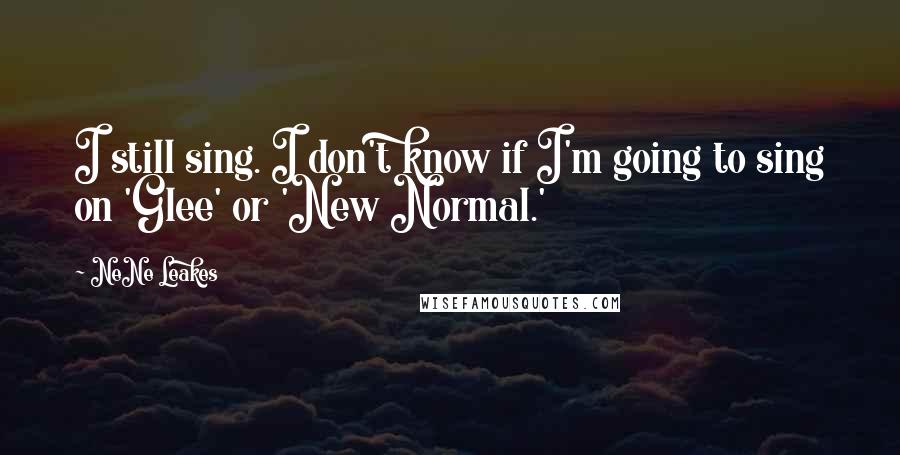 NeNe Leakes Quotes: I still sing. I don't know if I'm going to sing on 'Glee' or 'New Normal.'