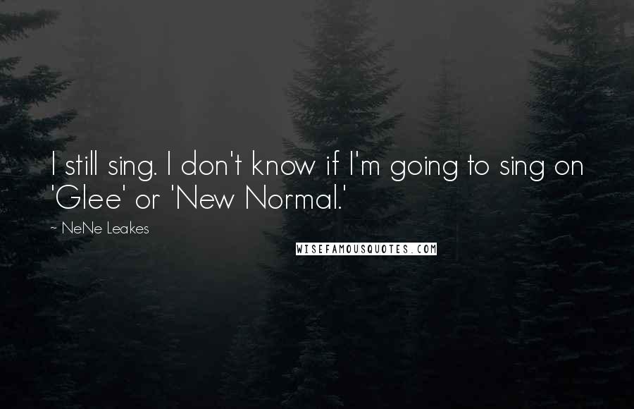 NeNe Leakes Quotes: I still sing. I don't know if I'm going to sing on 'Glee' or 'New Normal.'