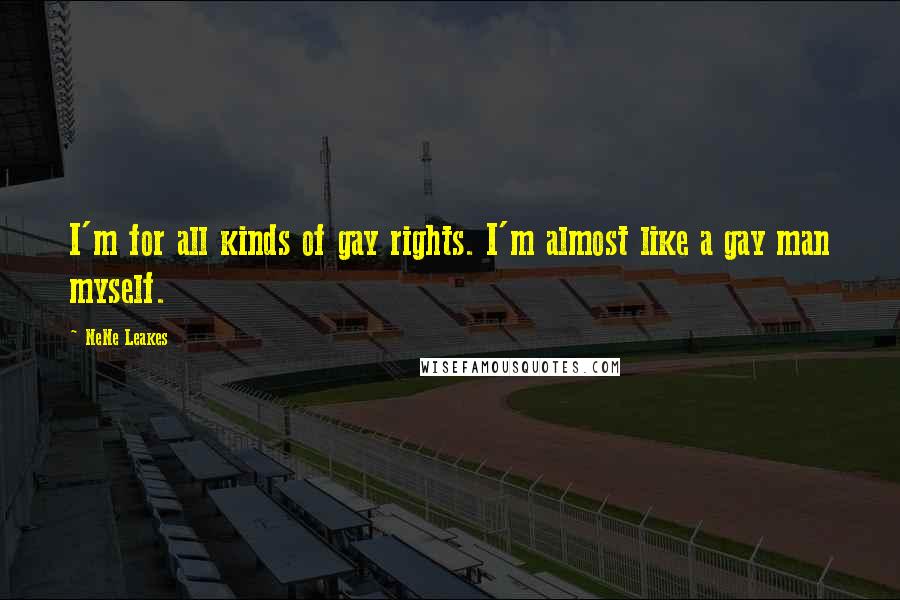 NeNe Leakes Quotes: I'm for all kinds of gay rights. I'm almost like a gay man myself.