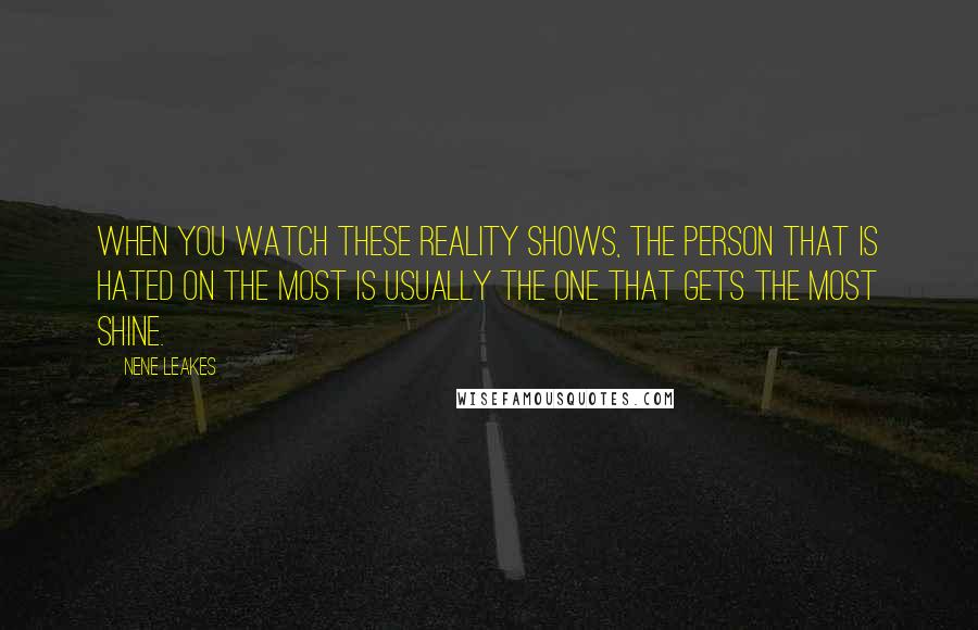 NeNe Leakes Quotes: When you watch these reality shows, the person that is hated on the most is usually the one that gets the most shine.