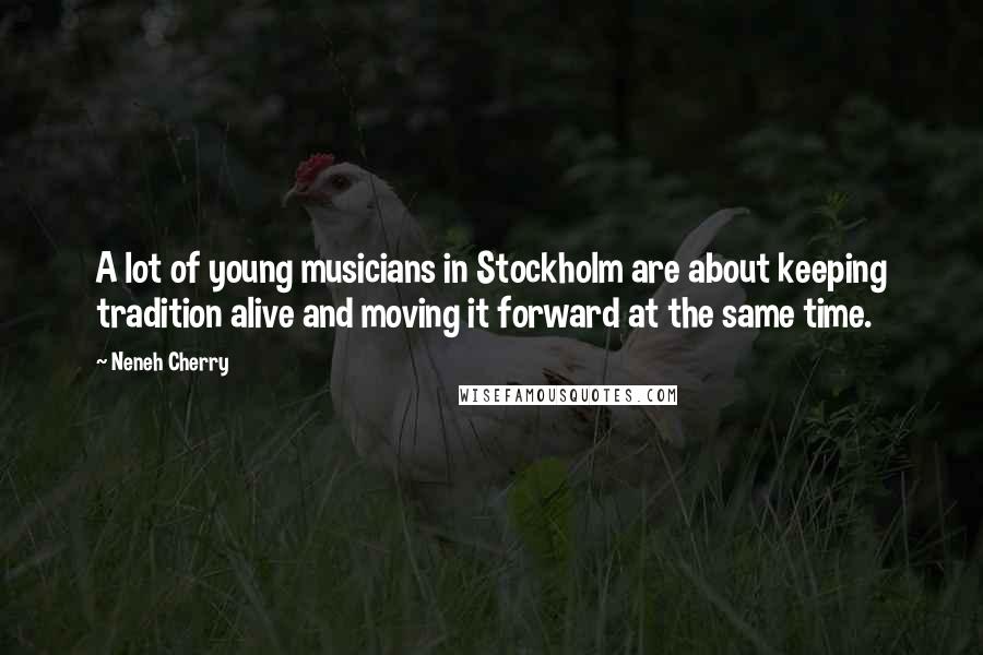 Neneh Cherry Quotes: A lot of young musicians in Stockholm are about keeping tradition alive and moving it forward at the same time.