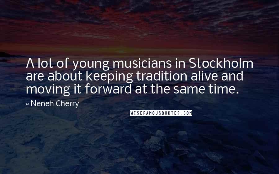 Neneh Cherry Quotes: A lot of young musicians in Stockholm are about keeping tradition alive and moving it forward at the same time.