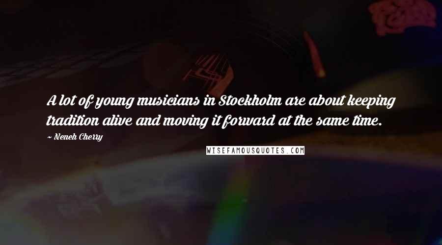 Neneh Cherry Quotes: A lot of young musicians in Stockholm are about keeping tradition alive and moving it forward at the same time.