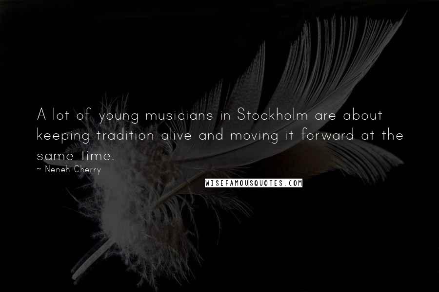 Neneh Cherry Quotes: A lot of young musicians in Stockholm are about keeping tradition alive and moving it forward at the same time.