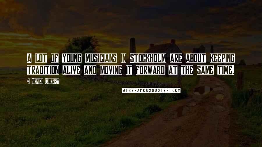 Neneh Cherry Quotes: A lot of young musicians in Stockholm are about keeping tradition alive and moving it forward at the same time.