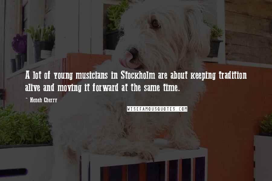 Neneh Cherry Quotes: A lot of young musicians in Stockholm are about keeping tradition alive and moving it forward at the same time.