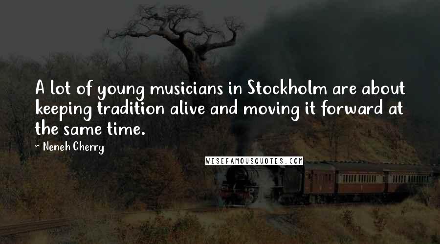 Neneh Cherry Quotes: A lot of young musicians in Stockholm are about keeping tradition alive and moving it forward at the same time.