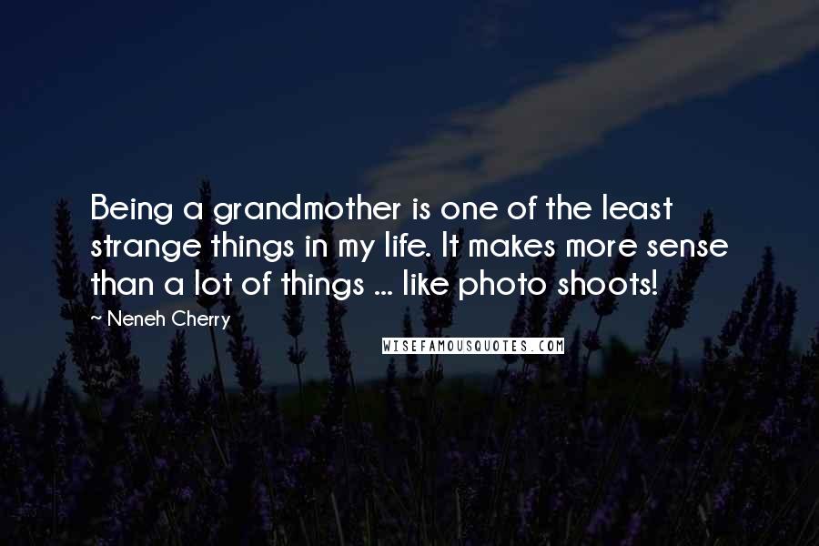 Neneh Cherry Quotes: Being a grandmother is one of the least strange things in my life. It makes more sense than a lot of things ... like photo shoots!