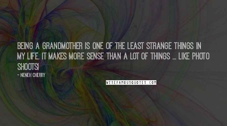 Neneh Cherry Quotes: Being a grandmother is one of the least strange things in my life. It makes more sense than a lot of things ... like photo shoots!