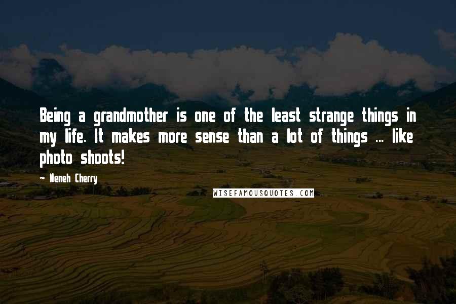 Neneh Cherry Quotes: Being a grandmother is one of the least strange things in my life. It makes more sense than a lot of things ... like photo shoots!