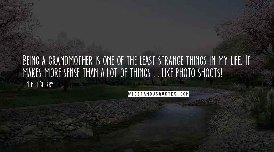 Neneh Cherry Quotes: Being a grandmother is one of the least strange things in my life. It makes more sense than a lot of things ... like photo shoots!