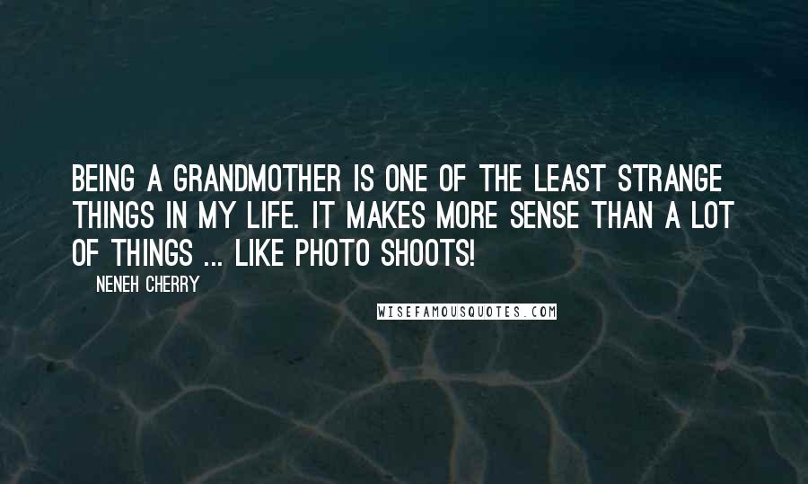 Neneh Cherry Quotes: Being a grandmother is one of the least strange things in my life. It makes more sense than a lot of things ... like photo shoots!