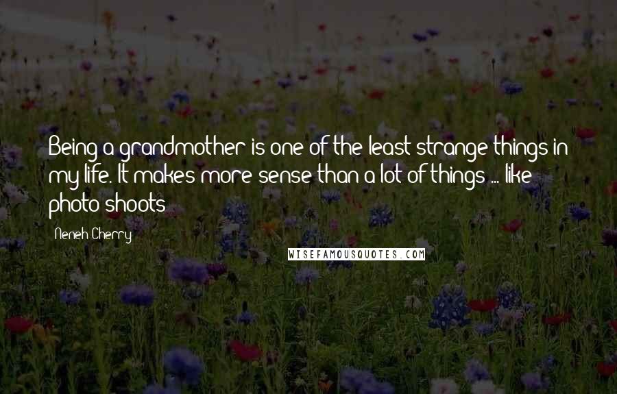 Neneh Cherry Quotes: Being a grandmother is one of the least strange things in my life. It makes more sense than a lot of things ... like photo shoots!