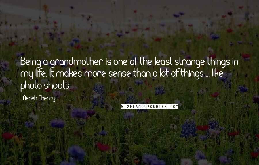 Neneh Cherry Quotes: Being a grandmother is one of the least strange things in my life. It makes more sense than a lot of things ... like photo shoots!