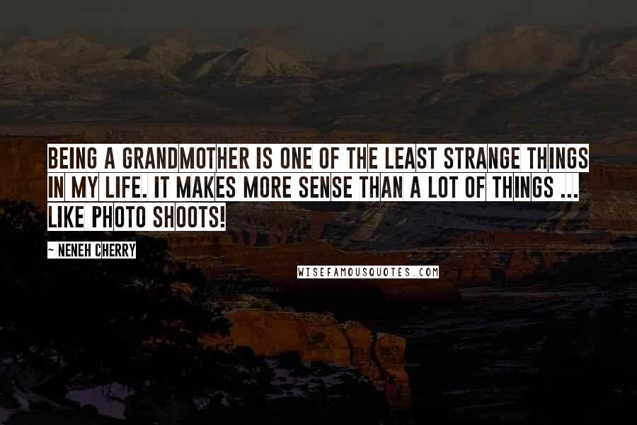 Neneh Cherry Quotes: Being a grandmother is one of the least strange things in my life. It makes more sense than a lot of things ... like photo shoots!