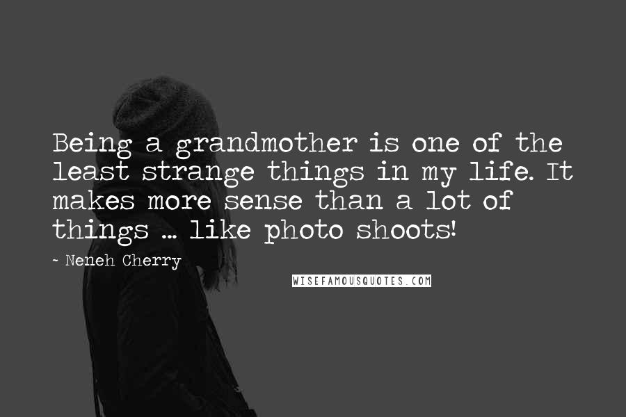 Neneh Cherry Quotes: Being a grandmother is one of the least strange things in my life. It makes more sense than a lot of things ... like photo shoots!